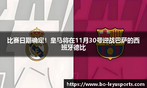 比赛日期确定!皇马将在11月30号迎战巴萨的西班牙德比