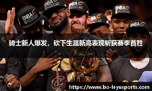 骑士新人爆发,砍下生涯新高表现斩获赛季首胜