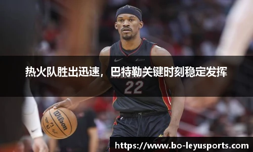 热火队胜出迅速,巴特勒关键时刻稳定发挥