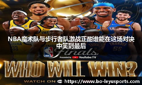 NBA魔术队与步行者队激战正酣谁能在这场对决中笑到最后