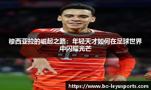 穆西亚拉的崛起之路:年轻天才如何在足球世界中闪耀光芒