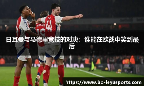 日耳曼与马德里竞技的对决:谁能在欧战中笑到最后
