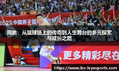 周鹏:从篮球场上的传奇到人生舞台的多元探索与成长之路