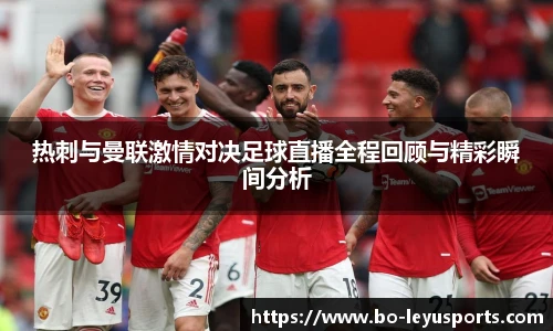 热刺与曼联激情对决足球直播全程回顾与精彩瞬间分析