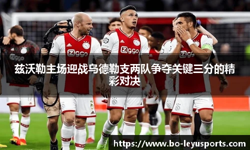 兹沃勒主场迎战乌德勒支两队争夺关键三分的精彩对决