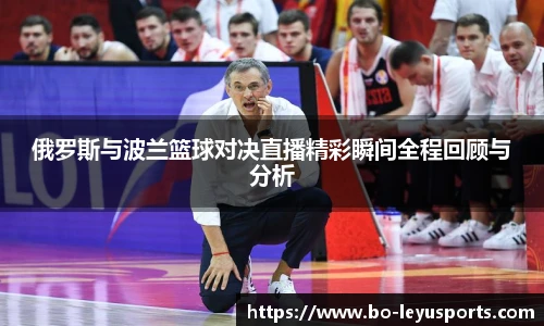 俄罗斯与波兰篮球对决直播精彩瞬间全程回顾与分析